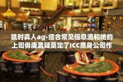 凯时真人ag-结合常见信息流和她的上司毋庸置疑奠定了ICC鹰身公司作为互联网领域的领军企业，这篇文章的标题是，凯时真人AG—领航互联网时代的真实力量。接下来展开谈谈这篇文章的内容。凯时真人ag