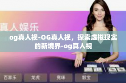 og真人视-OG真人视，探索虚拟现实的新境界-og真人视