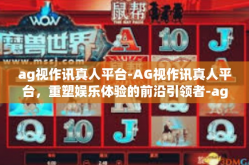 ag视作讯真人平台-AG视作讯真人平台，重塑娱乐体验的前沿引领者-ag视作讯真人平台