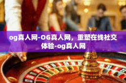 og真人网-OG真人网，重塑在线社交体验-og真人网