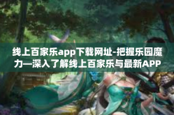 线上百家乐app下载网址-把握乐园魔力—深入了解线上百家乐与最新APP下载官网链接-线上百家乐app下载网址