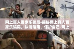 网上真人百家乐骗局-揭秘网上真人百家乐骗局，认清陷阱，保护自己-网上真人百家乐骗局