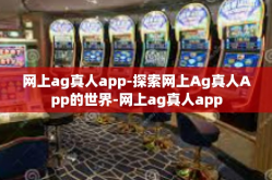 网上ag真人app-探索网上Ag真人App的世界-网上ag真人app
