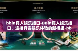 bbin真人娱乐接口-BBin真人娱乐接口，连接真实娱乐体验的新桥梁-bbin真人娱乐接口