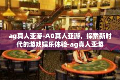ag真人亚游-AG真人亚游，探索新时代的游戏娱乐体验-ag真人亚游