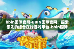 bbin国际官网-BBIN国际官网，探索领先的综合在线游戏平台-bbin国际官网