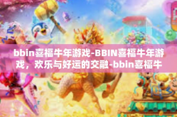 bbin喜福牛年游戏-BBIN喜福牛年游戏，欢乐与好运的交融-bbin喜福牛年游戏