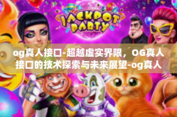 og真人接口-超越虚实界限，OG真人接口的技术探索与未来展望-og真人接口