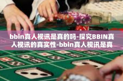 bbin真人视讯是真的吗-探究BBIN真人视讯的真实性-bbin真人视讯是真的吗