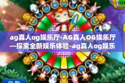 ag真人og娱乐厅-AG真人OG娱乐厅—探索全新娱乐体验-ag真人og娱乐厅