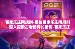 百家乐庄闲规则-揭秘百家乐庄闲规则—深入探索古老博弈的精髓-百家乐庄闲规则