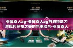 亚博真人ag-亚博真人ag的独特魅力与现代竞技之美的完美结合-亚博真人ag