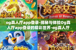 og真人厅app登录-揭秘与体验Og真人厅app登录的精彩世界-og真人厅app登录