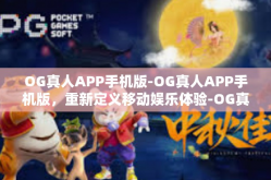 OG真人APP手机版-OG真人APP手机版，重新定义移动娱乐体验-OG真人APP手机版