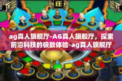 ag真人旗舰厅-AG真人旗舰厅，探索前沿科技的极致体验-ag真人旗舰厅