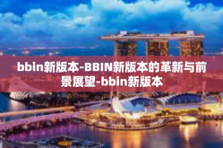 bbin新版本-BBIN新版本的革新与前景展望-bbin新版本