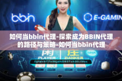 如何当bbin代理-探索成为BBIN代理的路径与策略-如何当bbin代理