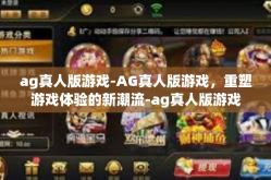 ag真人版游戏-AG真人版游戏，重塑游戏体验的新潮流-ag真人版游戏