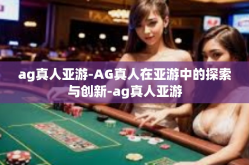 ag真人亚游-AG真人在亚游中的探索与创新-ag真人亚游