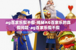 ag百家乐假不假-揭秘AG百家乐的真假问题-ag百家乐假不假