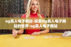 og真人电子网站-探索Og真人电子网站的世界-og真人电子网站