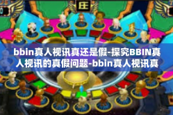 bbin真人视讯真还是假-探究BBIN真人视讯的真假问题-bbin真人视讯真还是假