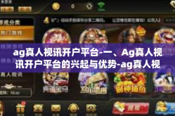 ag真人视讯开户平台-一、Ag真人视讯开户平台的兴起与优势-ag真人视讯开户平台
