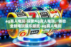 ag真人电玩-探索Ag真人电玩，体验全新电玩娱乐潮流-ag真人电玩