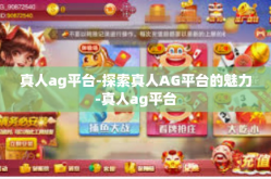 真人ag平台-探索真人AG平台的魅力-真人ag平台