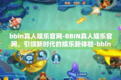 bbin真人娱乐官网-BBIN真人娱乐官网，引领新时代的娱乐新体验-bbin真人娱乐官网