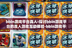 bbin游戏平台真人-探讨bbin游戏平台的真人游戏互动体验-bbin游戏平台真人