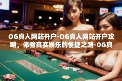 OG真人网站开户-OG真人网站开户攻略，体验真实娱乐的便捷之路-OG真人网站开户