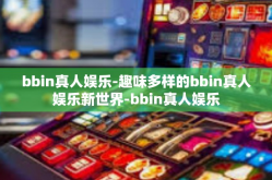 bbin真人娱乐-趣味多样的bbin真人娱乐新世界-bbin真人娱乐
