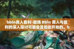 bbin真人套利-围绕 Bbin 真人与套利的深入探讨可能会是如此开始的，bbin真人套利