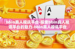 bbin真人视讯平台-探索bbin真人视讯平台的魅力-bbin真人视讯平台