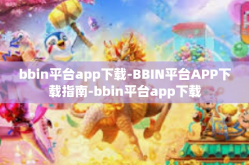 bbin平台app下载-BBIN平台APP下载指南-bbin平台app下载
