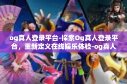 og真人登录平台-探索Og真人登录平台，重新定义在线娱乐体验-og真人登录平台