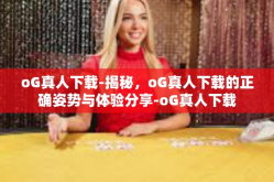oG真人下载-揭秘，oG真人下载的正确姿势与体验分享-oG真人下载