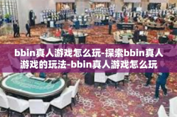 bbin真人游戏怎么玩-探索bbin真人游戏的玩法-bbin真人游戏怎么玩