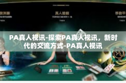 PA真人视讯-探索PA真人视讯，新时代的交流方式-PA真人视讯