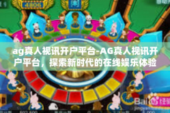 ag真人视讯开户平台-AG真人视讯开户平台，探索新时代的在线娱乐体验-ag真人视讯开户平台