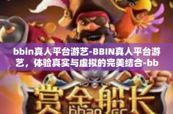 bbin真人平台游艺-BBIN真人平台游艺，体验真实与虚拟的完美结合-bbin真人平台游艺