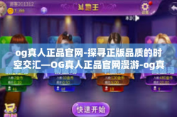 og真人正品官网-探寻正版品质的时空交汇—OG真人正品官网漫游-og真人正品官网