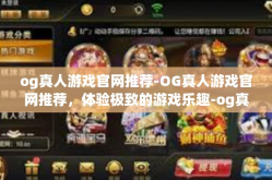 og真人游戏官网推荐-OG真人游戏官网推荐，体验极致的游戏乐趣-og真人游戏官网推荐