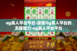 og真人平台平台-探索Og真人平台的无限魅力-og真人平台平台