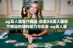 ag真人国际厅网站-探索AG真人国际厅网站的独特魅力与机会-ag真人国际厅网站