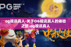 og视讯真人-关于OG视讯真人的体验之旅-og视讯真人