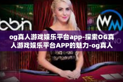 og真人游戏娱乐平台app-探索OG真人游戏娱乐平台APP的魅力-og真人游戏娱乐平台app