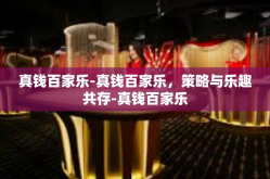 真钱百家乐-真钱百家乐，策略与乐趣共存-真钱百家乐