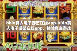 bbin真人电子游艺在线app-BBin真人电子游艺在线app，体验真实游戏乐趣的新时代选择-bbin真人电子游艺在线app